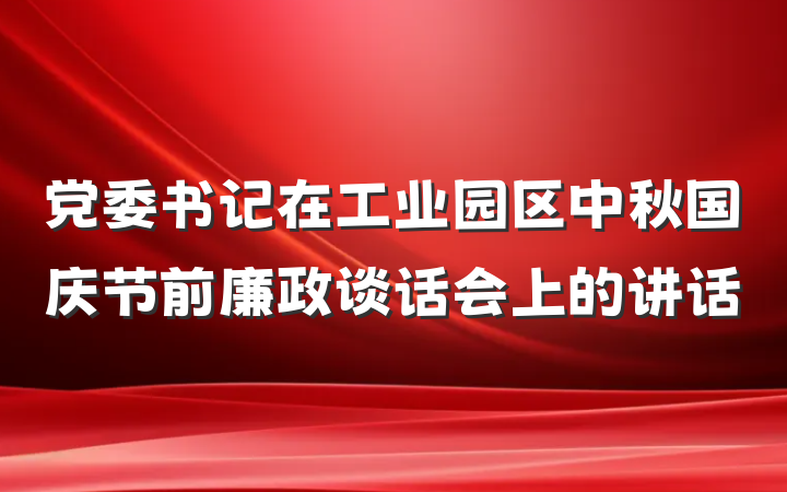 党委书记在工业园区中秋国庆节前廉政谈话会上的讲话