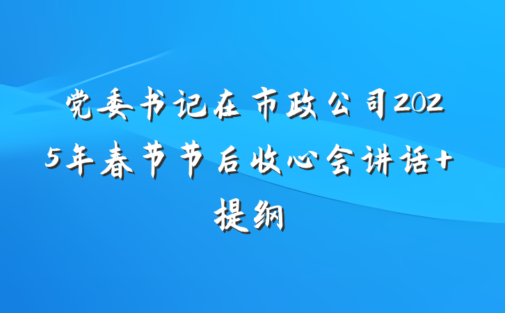 党委书记在市政公司2025年春节节后收心会讲话 提纲