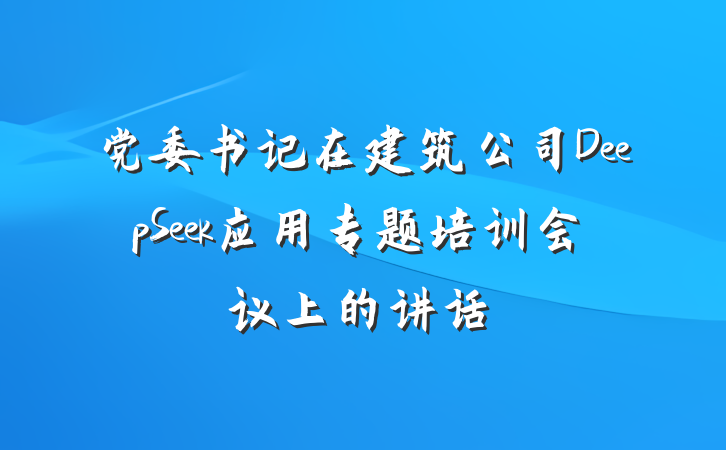 党委书记在建筑公司DeepSeek应用专题培训会议上的讲话