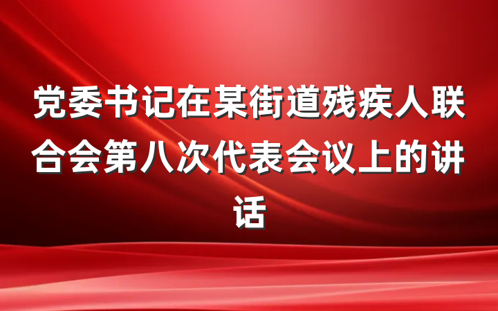 党委书记在某街道残疾人联合会第八次代表会议上的讲话