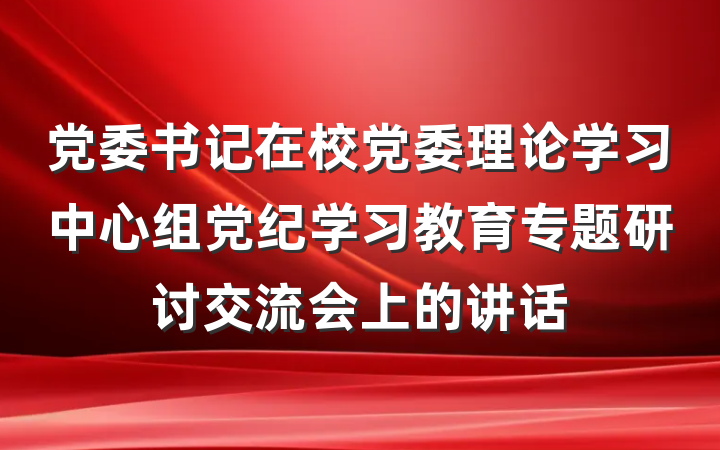 党委书记在校党委理论学习中心组党纪学习教育专题研讨交流会上的讲话