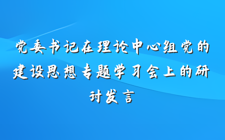 党委书记在理论中心组党的建设思想专题学习会上的研讨发言