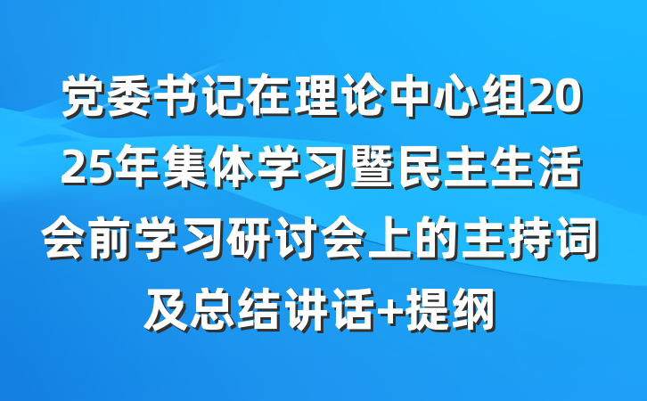 党委书记在理论中心组2025年集体学习暨民主生活会前学习研讨会上的主持词及总结讲话 提纲
