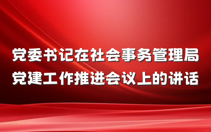 党委书记在社会事务管理局党建工作推进会议上的讲话