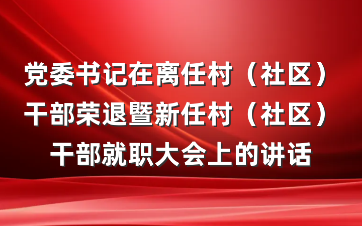 党委书记在离任村（社区）干部荣退暨新任村（社区）干部就职大会上的讲话