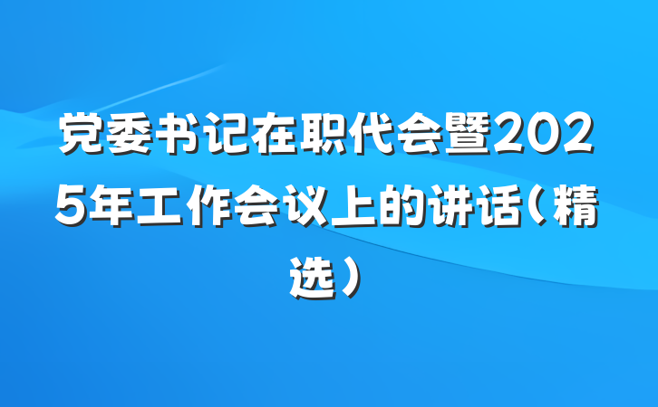 党委书记在职代会暨2025年工作会议上的讲话（精选）