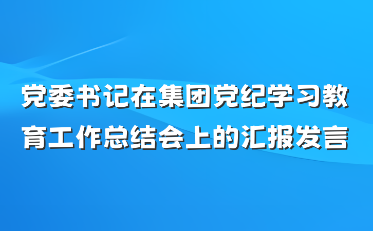 党委书记在集团党纪学习教育工作总结会上的汇报发言