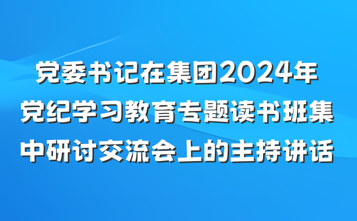 党委书记在集团2024年党纪学习教育专题读书班集中研讨交流会上的主持讲话
