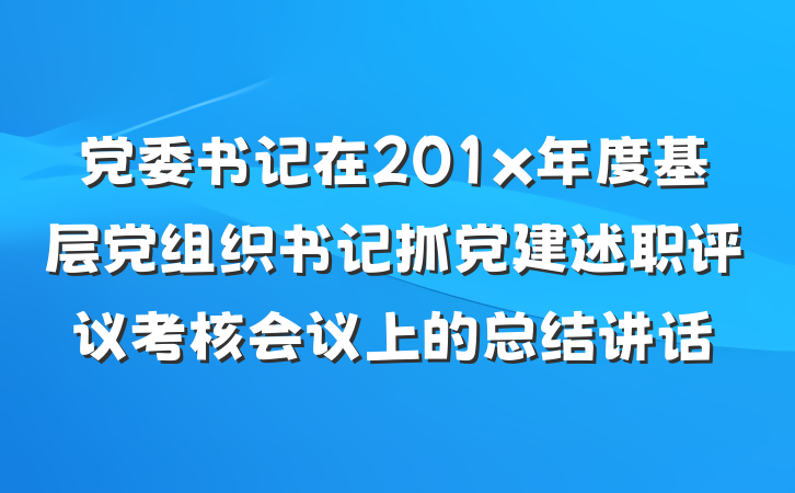 党委书记在201x年度基层党组织书记抓党建述职评议考核会议上的总结讲话
