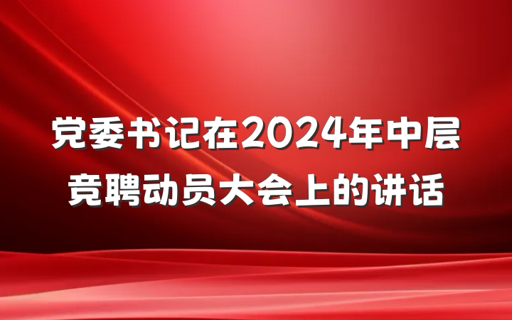 党委书记在2024年中层竞聘动员大会上的讲话