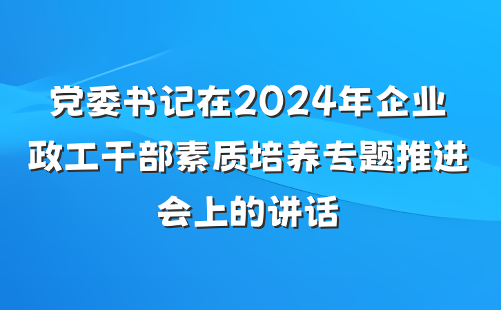 党委书记在2024年企业政工干部素质培养专题推进会上的讲话