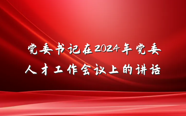 党委书记在2024年党委人才工作会议上的讲话