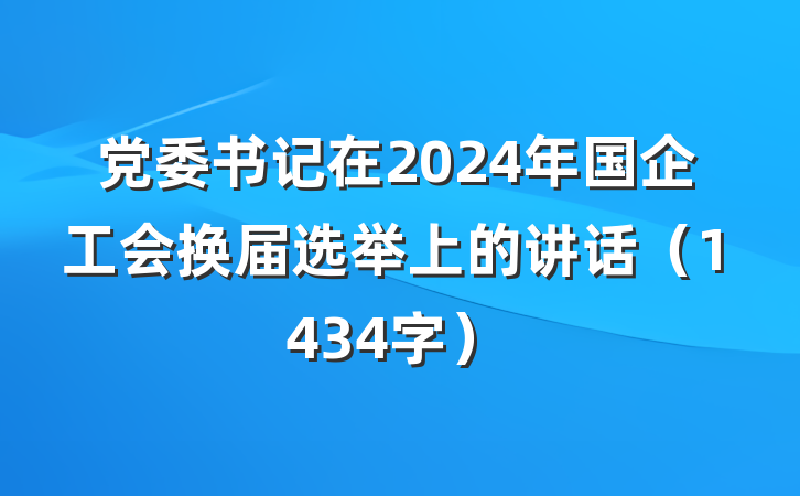 党委书记在2024年国企工会换届选举上的讲话（1434字）