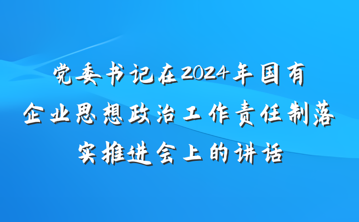 党委书记在2024年国有企业思想政治工作责任制落实推进会上的讲话
