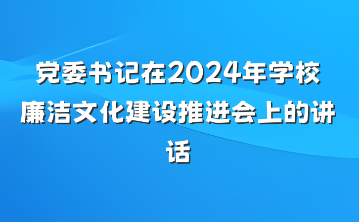 党委书记在2024年学校廉洁文化建设推进会上的讲话
