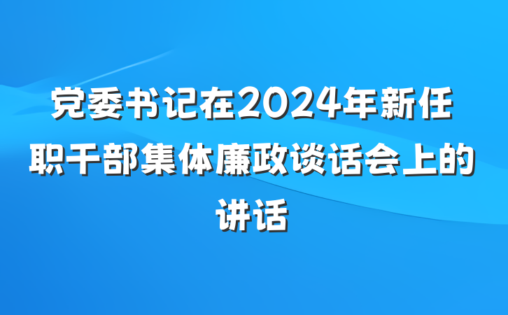 党委书记在2024年新任职干部集体廉政谈话会上的讲话