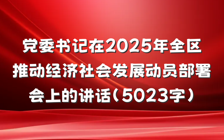 党委书记在2025年全区推动经济社会发展动员部署会上的讲话（5023字）