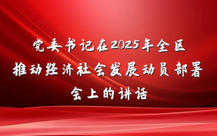 党委书记在2025年全区推动经济社会发展动员部署会上的讲话