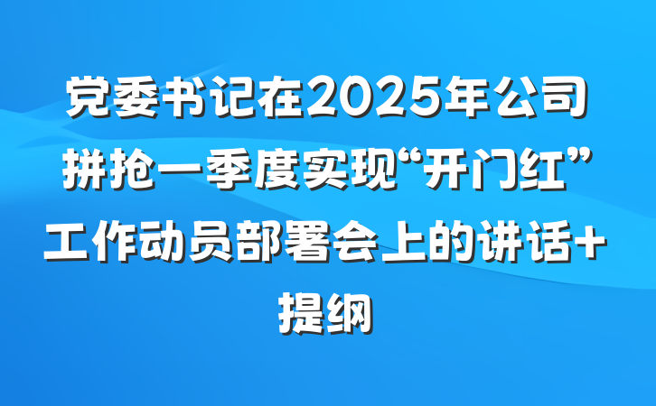 党委书记在2025年公司拼抢一季度实现“开门红”工作动员部署会上的讲话 提纲