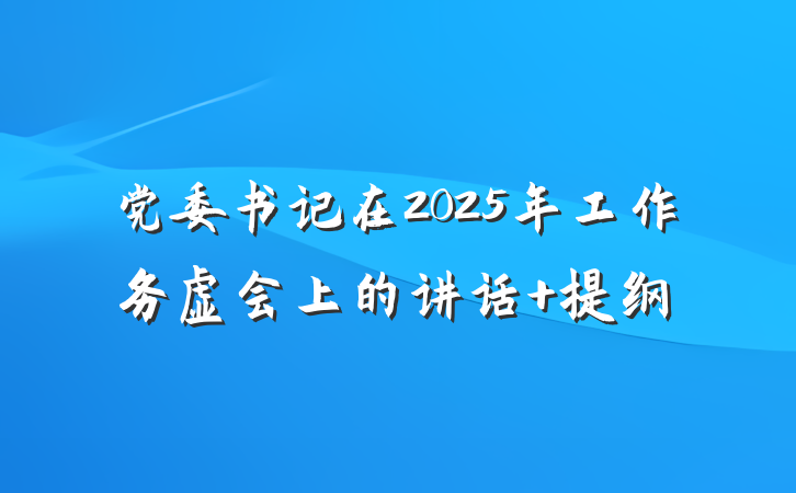 党委书记在2025年工作务虚会上的讲话 提纲
