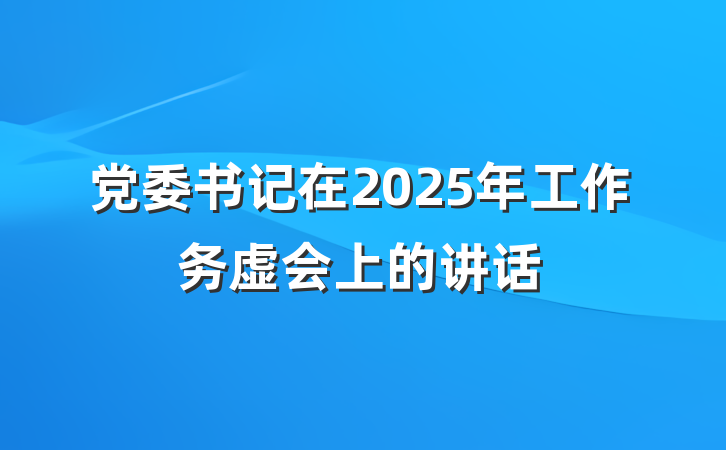 党委书记在2025年工作务虚会上的讲话