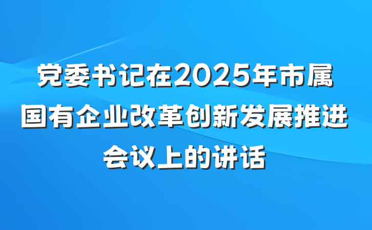 党委书记在2025年市属国有企业改革创新发展推进会议上的讲话