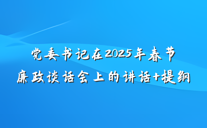 党委书记在2025年春节廉政谈话会上的讲话 提纲