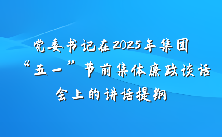 党委书记在2025年集团“五一”节前集体廉政谈话会上的讲话提纲