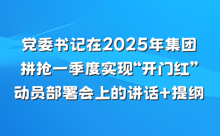 党委书记在2025年集团拼抢一季度实现“开门红”动员部署会上的讲话 提纲