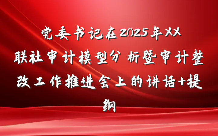 党委书记在2025年XX联社审计模型分析暨审计整改工作推进会上的讲话 提纲