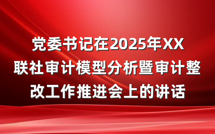 党委书记在2025年XX联社审计模型分析暨审计整改工作推进会上的讲话
