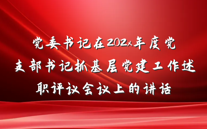 党委书记在202x年度党支部书记抓基层党建工作述职评议会议上的讲话