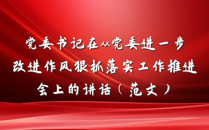 党委书记在xx党委进一步改进作风狠抓落实工作推进会上的讲话（范文）