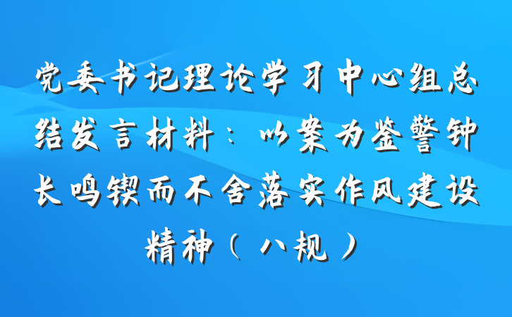 党委书记理论学习中心组总结发言材料：以案为鉴警钟长鸣锲而不舍落实作风建设精神（八规）