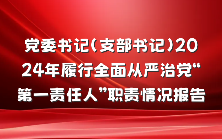 党委书记（支部书记）2024年履行全面从严治党“第一责任人”职责情况报告