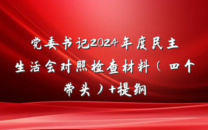 党委书记2024年度民主生活会对照检查材料（四个带头） 提纲