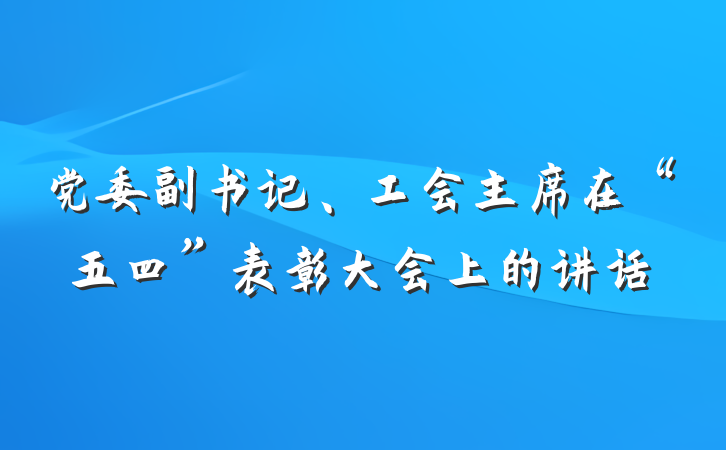 党委副书记、工会主席在“五四”表彰大会上的讲话