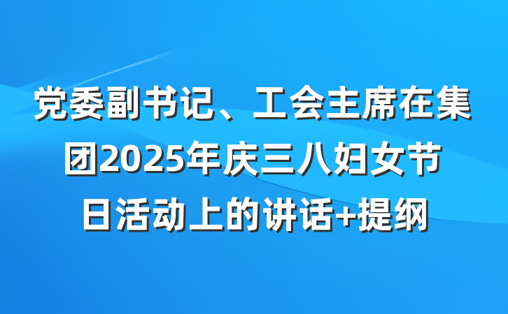 党委副书记、工会主席在集团2025年庆三八妇女节日活动上的讲话 提纲