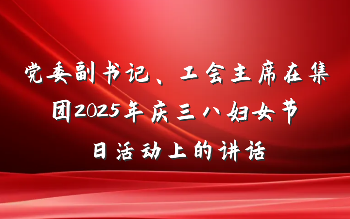 党委副书记、工会主席在集团2025年庆三八妇女节日活动上的讲话
