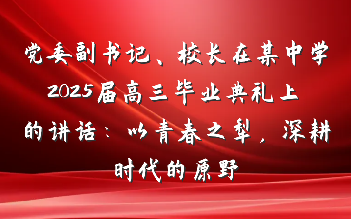 党委副书记、校长在某中学2025届高三毕业典礼上的讲话：以青春之犁，深耕时代的原野