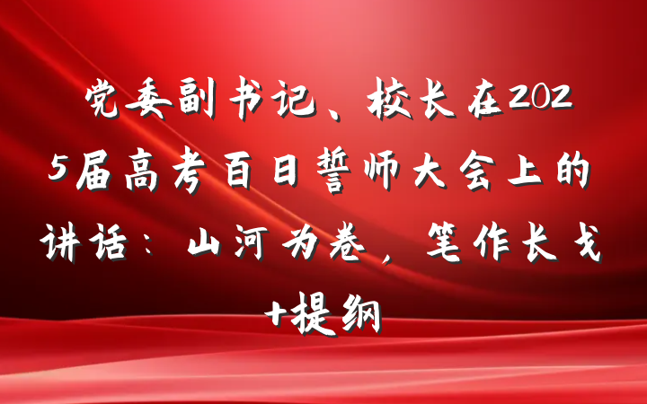 党委副书记、校长在2025届高考百日誓师大会上的讲话：山河为卷，笔作长戈 提纲