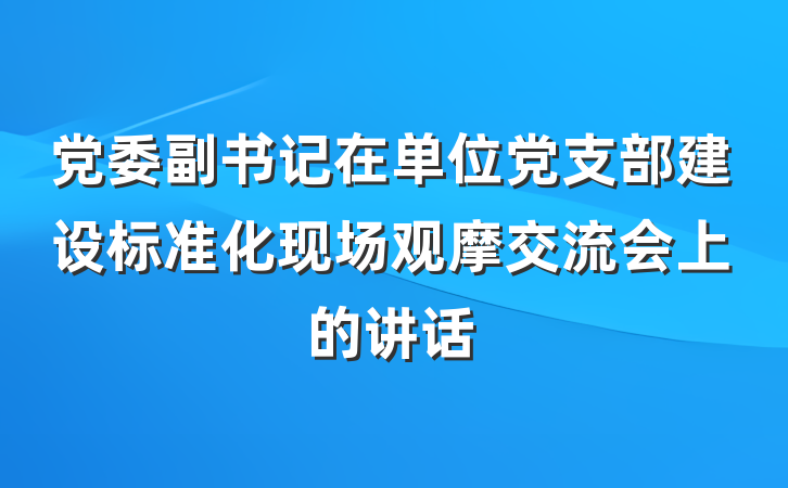 党委副书记在单位党支部建设标准化现场观摩交流会上的讲话