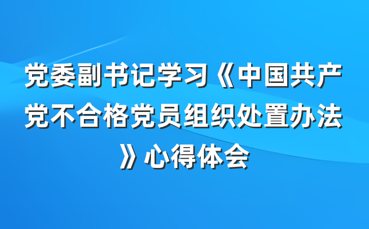 党委副书记学习《中国共产党不合格党员组织处置办法》心得体会