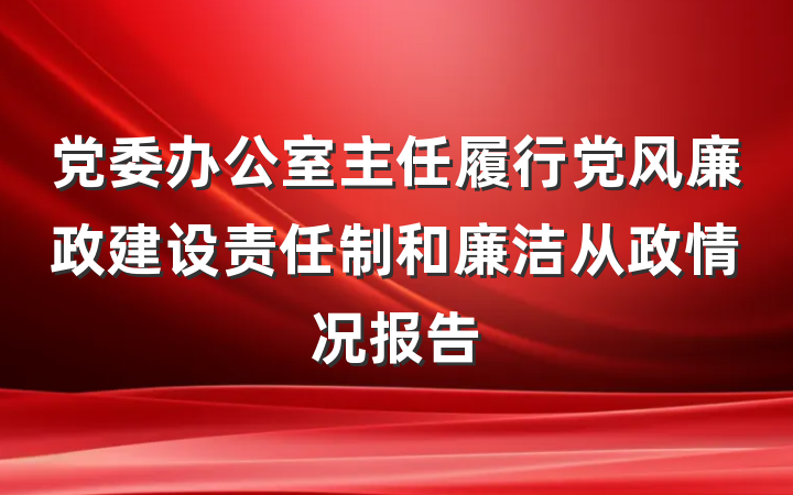 党委办公室主任履行党风廉政建设责任制和廉洁从政情况报告