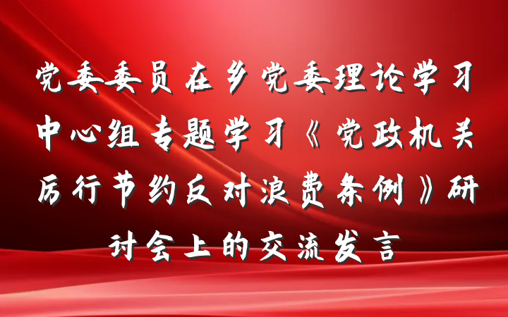 党委委员在乡党委理论学习中心组专题学习《党政机关厉行节约反对浪费条例》研讨会上的交流发言