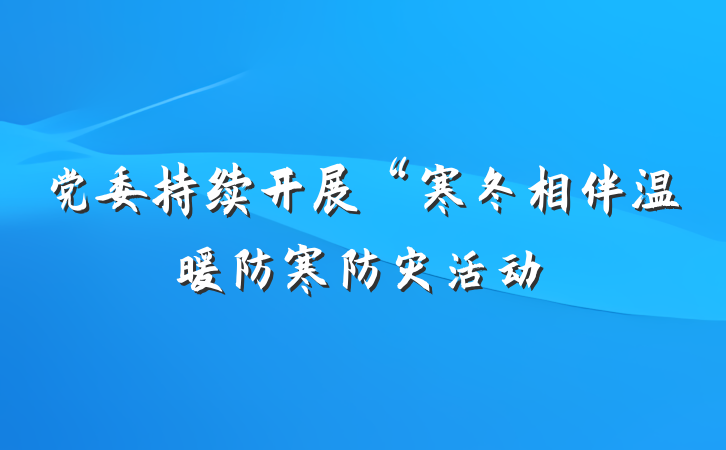 党委持续开展“寒冬相伴温暖防寒防灾活动