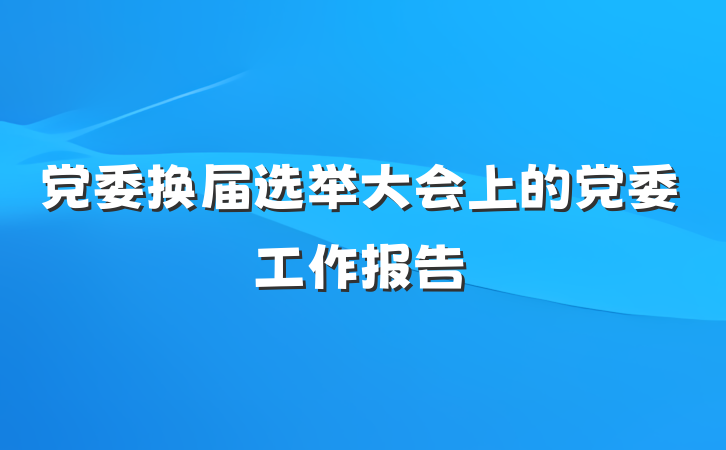 党委换届选举大会上的党委工作报告