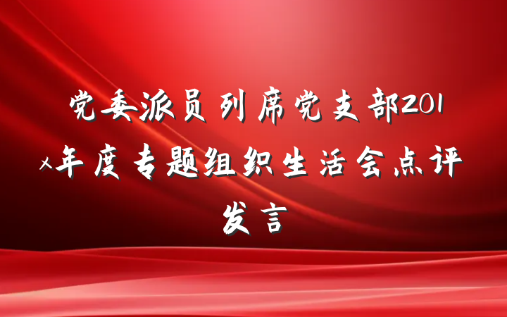 党委派员列席党支部201x年度专题组织生活会点评发言