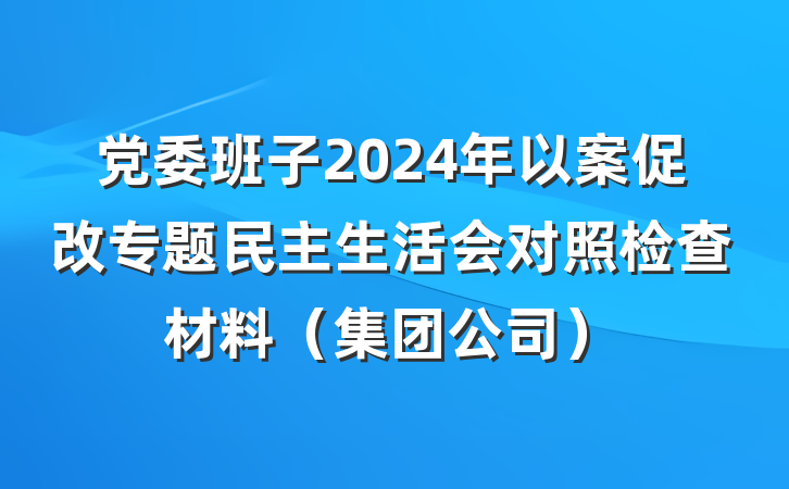 党委班子2024年以案促改专题民主生活会对照检查材料(集团公司)