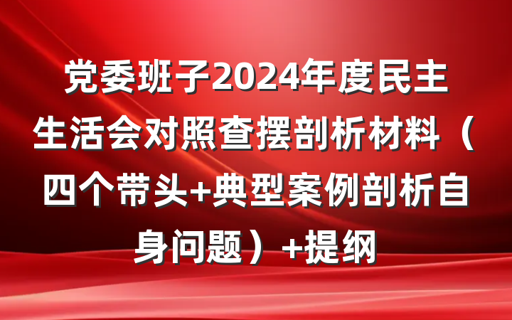 党委班子2024年度民主生活会对照查摆剖析材料（四个带头+典型案例剖析自身问题） 提纲